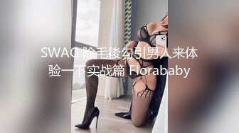 SWAG 除毛後勾引男人来体验一下实战篇 Florababy