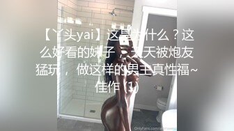 【丫头yai】这是为什么？这么好看的妹子， 天天被炮友猛玩， 做这样的男主真性福~佳作 (1)