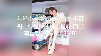 年轻小夫妻传统位啪啪 小哥哥一顿猛操还是不过瘾 自己再自慰[MP4/143MB]