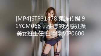 [MP4]STP31478 果冻传媒 91YCM066 师生恋的诱惑狂操美女班主任 白瞳瞳 VIP0600