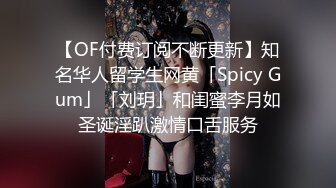 【OF付费订阅不断更新】知名华人留学生网黄「Spicy Gum」「刘玥」和闺蜜李月如圣诞淫趴激情口舌服务