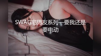 SWAG宅男友系列—要我还是要电动