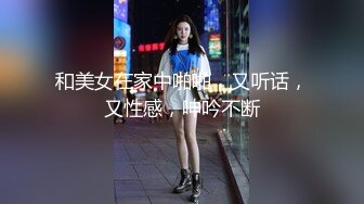 和美女在家中啪啪，又听话，又性感，呻吟不断