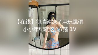 【在线】很清纯妹子用玩跳蛋 小小年纪就这么Y荡 1V