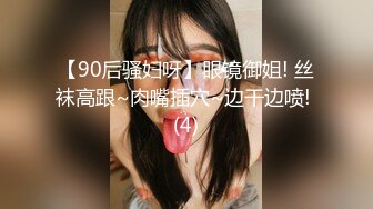 【90后骚妇呀】眼镜御姐! 丝袜高跟~肉嘴插穴~边干边喷! (4)