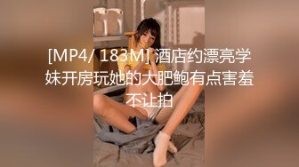 [MP4/ 183M] 酒店约漂亮学妹开房玩她的大肥鲍有点害羞不让拍