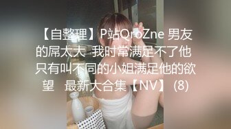 【自整理】P站QroZne 男友的屌太大  我时常满足不了他 只有叫不同的小姐满足他的欲望   最新大合集【NV】 (8)