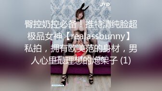 臀控奶控必备！推特清纯脸超极品女神【realassbunny】私拍，拥有欧美范的身材，男人心里最理想的炮架子 (1)