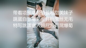 带着项圈高颜值长相甜美妹子跳蛋自慰爆菊，开档黑丝无毛特写跳蛋塞入翘屁股假屌爆菊1