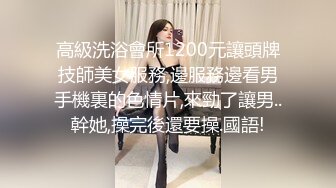 高級洗浴會所1200元讓頭牌技師美女服務,邊服務邊看男手機裏的色情片,來勁了讓男..幹她,操完後還要操.國語!