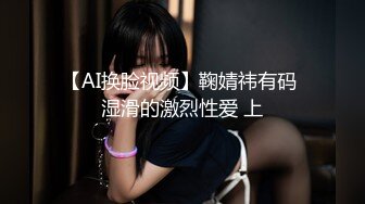 【AI换脸视频】鞠婧祎有码 湿滑的激烈性爱 上