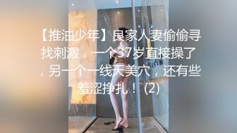 【推油少年】良家人妻偷偷寻找刺激，一个37岁直接操了，另一个一线天美穴，还有些羞涩挣扎！ (2)