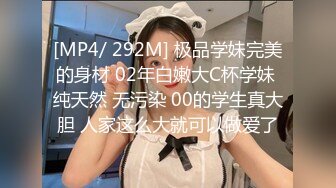 [MP4/ 292M] 极品学妹完美的身材 02年白嫩大C杯学妹 纯天然 无污染 00的学生真大胆 人家这么大就可以做爱了