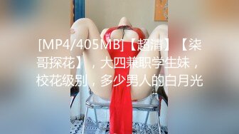 [MP4/405MB]【超清】【柒哥探花】，大四兼职学生妹，校花级别，多少男人的白月光