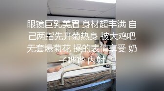 眼镜巨乳美眉 身材超丰满 自己两指先开菊热身 被大鸡吧无套爆菊花 操的表情享受 奶子哗哗 内射