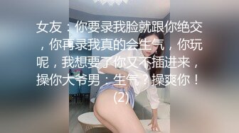 女友：你要录我脸就跟你绝交，你再录我真的会生气，你玩呢，我想要了你又不插进来，操你大爷男：生气？操爽你！ (2)