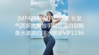 [MP4/508M]4/3最新 长发气质新人露脸手指抠逼自慰鲍鱼水潞潞的淫水很多VIP1196