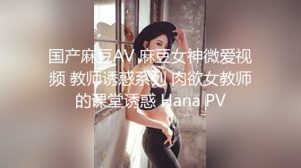 国产麻豆AV 麻豆女神微爱视频 教师诱惑系列 肉欲女教师的课堂诱惑 Hana PV