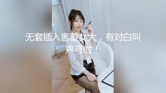 无套插入害羞女大，有对白叫声可射！