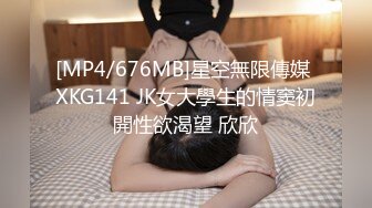 [MP4/676MB]星空無限傳媒 XKG141 JK女大學生的情窦初開性欲渴望 欣欣