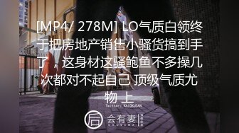 [MP4/ 278M] LO气质白领终于把房地产销售小骚货搞到手了，这身材这骚鲍鱼不多操几次都对不起自己 顶级气质尤物 上