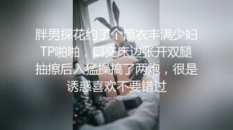 胖男探花约了个黑衣丰满少妇TP啪啪，口交床边张开双腿抽擦后入猛操搞了两炮，很是诱惑喜欢不要错过