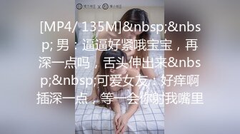 [MP4/ 135M]&nbsp;&nbsp; 男：逼逼好紧哦宝宝，再深一点吗，舌头伸出来&nbsp;&nbsp;可爱女友：好痒啊插深一点，等一会你射我嘴里