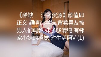 《稀缺❤️泄密资源》颜值即正义 超清纯学妹 背着男友被男人们调教 妹子够清纯 有邻家小妹的感觉 附生活照V (1)