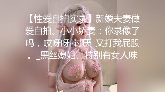 【性爱自拍实录】新婚夫妻做爱自拍。小小娇妻：你录像了吗，哎呀呀··讨厌_又打我屁股。_黑丝媳妇、特别有女人味！