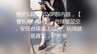 售价5200的SVIP群内容，【曹长卿joker】，台球室足交，安在台球桌上后入，玩得就是真实，好刺激