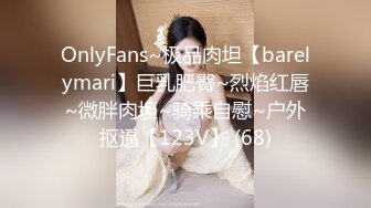 OnlyFans~极品肉坦【barelymari】巨乳肥臀~烈焰红唇~微胖肉坦~骑乘自慰~户外抠逼【123V】 (68)