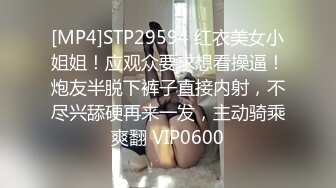 [MP4]STP29594 红衣美女小姐姐！应观众要求想看操逼！炮友半脱下裤子直接内射，不尽兴舔硬再来一发，主动骑乘爽翻 VIP0600