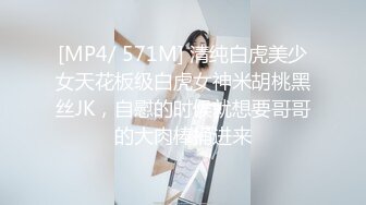 [MP4/ 571M] 清纯白虎美少女天花板级白虎女神米胡桃黑丝JK，自慰的时候就想要哥哥的大肉棒捅进来