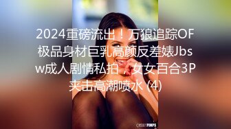 2024重磅流出！万狼追踪OF极品身材巨乳高颜反差婊Jbsw成人剧情私拍，女女百合3P夹击高潮喷水 (4)