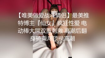 【唯美做爱战斗情侣】最美推特博主『仙女』疯狂性爱 电动棒大屌双重刺激 高潮后翻身骑乘J8顶操高潮