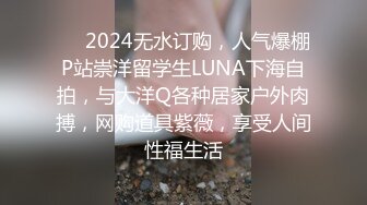 ❤️2024无水订购，人气爆棚P站崇洋留学生LUNA下海自拍，与大洋Q各种居家户外肉搏，网购道具紫薇，享受人间性福生活