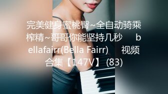 完美健身蜜桃臀~全自动骑乘榨精~哥哥你能坚持几秒❤️bellafairr(Bella Fairr)❤️视频合集【147V】 (83)