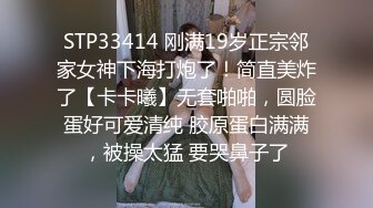 STP33414 刚满19岁正宗邻家女神下海打炮了！简直美炸了【卡卡曦】无套啪啪，圆脸蛋好可爱清纯 胶原蛋白满满，被操太猛 要哭鼻子了