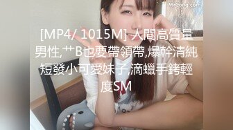 [MP4/ 1015M] 人間高質量男性,艹B也要帶領帶,爆幹清純短發小可愛妹子,滴蠟手銬輕度SM