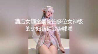 酒店女厕全景偷拍多位女神级的少妇各种姿势嘘嘘