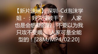 【新片速遞】 深圳-Cd泡沫学姐 - ：好久没被干了❤️人家也是会想要的啦，不要以为我只攻不受哦❤️人家可是全能型的！[28M/MP4/02:20]