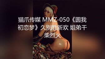 猫爪传媒 MMZ-050《圆我初恋梦》久别胜新欢 姐弟干柴烈火