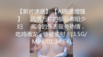 【新片速遞】 【AI画质增强】❤️风情万种的极品御姐少妇❤️高冷的外表服务热情，吃鸡毒龙，惨被偷射！[3.5G/MP4/01:34:54]