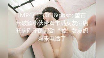 [MP4/ 1.39G]&nbsp; 萤石云破解小伙带着丰满女友酒店开房刚干的起劲“嘘”女友妈妈来电话了