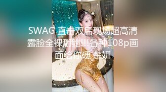 SWAG 直击双后现场超高清露脸全裸掰鲍!!!各种108p画面给你硬 楚妍