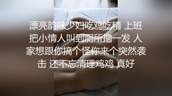 漂亮韵味少妇吃鸡吃精 上班把小情人叫到厕所撸一发 人家想跟你搞个怪你来个突然袭击 还不忘清理鸡鸡 真好