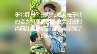 东北胖哥外围群约炮同是东北的老乡高颜值纹身美女打扮时尚网红脸很骚还自摸连续搞了她两次