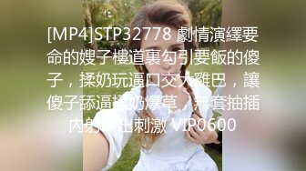 [MP4]STP32778 劇情演繹要命的嫂子樓道裏勾引要飯的傻子，揉奶玩逼口交大雞巴，讓傻子舔逼揉奶爆草，無套抽插內射中出刺激 VIP0600