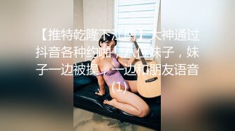 【推特乾隆下江南】大神通过抖音各种约啪，八位妹子，妹子一边被操，一边和朋友语音 (1)