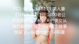 FC2-PPV-2666173 美人妻【THE外遇】下午1400老公不在的时候，被白天的美女从背后戳的失意老婆的整个故事惊呆了，摇著大奶，尖叫著